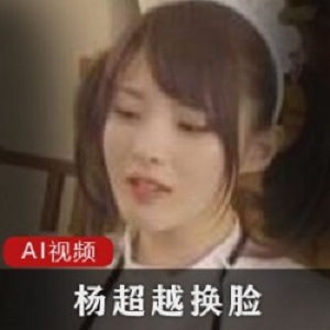 《杨超越AI定制视频：从女仆到主妇，从主播到解压小姐，让你惊叹不已！》