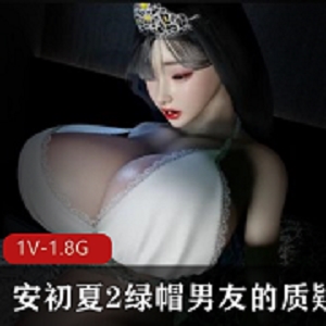 VAM安初夏2：绿帽男友的质疑1080P60帧步兵版，时长26分钟，大R小脸蛋，身材比例完美，中文字幕，情节扣人心弦，下载观看！